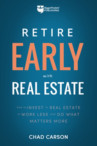 Retire Early with Real Estate: How Smart Investing Can Help You Escape the 9-5 Grind and Do More of What Matters, Chad Carson - Paperback - 9781947200036