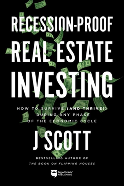 Recession-Proof Real Estate Investing: How to Survive (and Thrive!) During Any Phase of the Economic Cycle, J. Scott - Paperback - 9781947200395