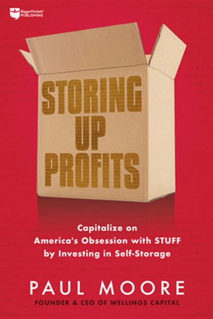 Storing Up Profits: Capitalize on America's Obsession with Stuff by Investing in Self-Storage, Paul Moore - Paperback - 9781947200487
