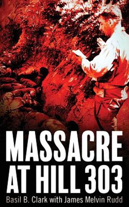 Massacre at Hill 303, Basil B Clark ; James M Rudd - Paperback - 9781947309272