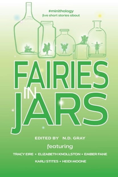 Fairies in Jars, N.D. Gray ; Tracy Eire ; Ember Fane ; Elizabeth Knollston ; Heidi Moone ; Karli Stites - Ebook - 9781947344099