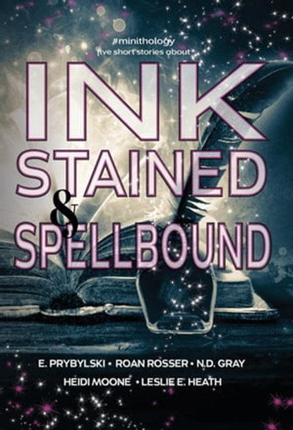 Ink Stained and Spellbound, N.D. Gray ; E. Prybylski ; Heidi Moone ; Roan Rosser ; Leslie E. Heath ; Naomi Glasarth - Ebook - 9781947344235