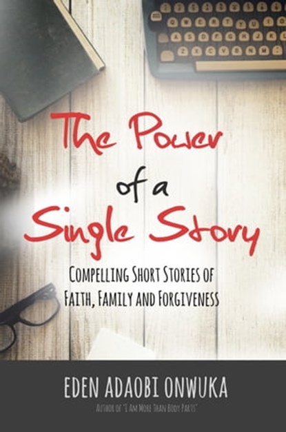 The Power of a Single Story: Compelling Short Stories of Faith, Family and Forgiveness, Eden Onwuka - Ebook - 9781947445048