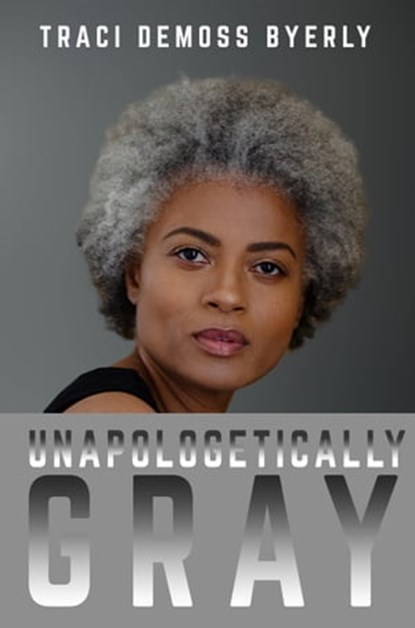 Unapologetically Gray, Traci DeMoss Byerly - Ebook - 9781947445451