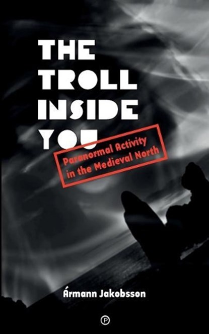 The Troll Inside You: Paranormal Activity in the Medieval North, Ármann Jakobsson - Paperback - 9781947447004