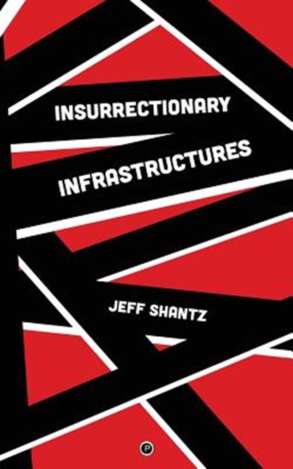 Insurrectionary Infrastructures, Jeff Shantz - Paperback - 9781947447424