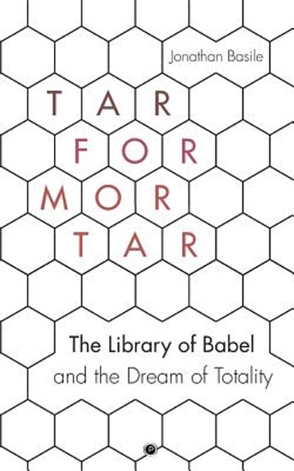 Tar for Mortar: The Library of Babel and the Dream of Totality, Jonathan Basile - Paperback - 9781947447509