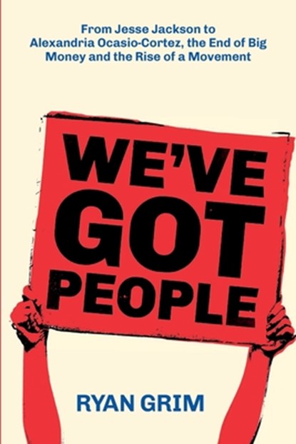 We've Got People: From Jesse Jackson to AOC, the End of Big Money and the Rise of a Movement, GRIM,  Ryan - Paperback - 9781947492387