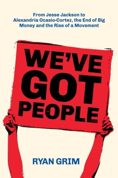 We've Got People: From Jesse Jackson to AOC, the End of Big Money and the Rise of a Movement, Ryan Grim - Ebook - 9781947492394