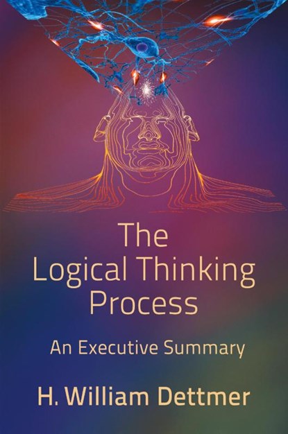 The Logical Thinking Process - An Executive Summary, H William Dettmer - Paperback - 9781947532496