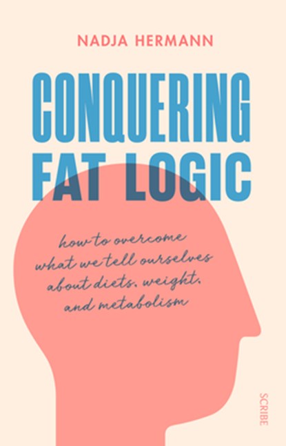 Conquering Fat Logic: How to Overcome What We Tell Ourselves about Diets, Weight, and Metabolism, Nadja Hermann - Paperback - 9781947534711