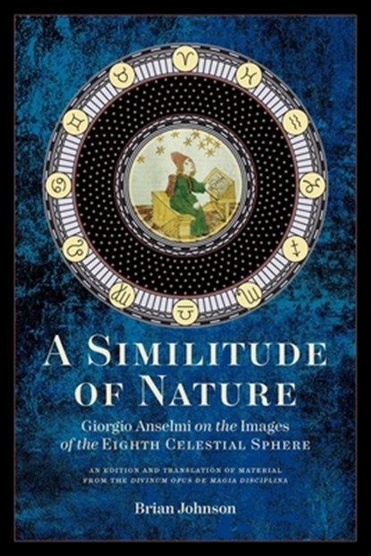 A Similitude of Nature: Giorgio Anselmi on the Images of the Eighth Celestial Sphere, Brian Johnson - Paperback - 9781947544659