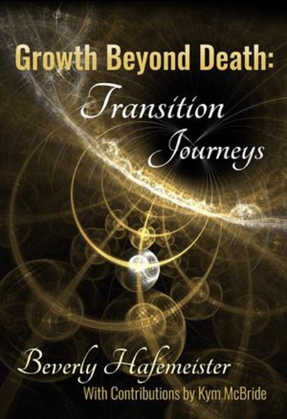 Growth Beyond Death: Transition Journeys, Beverly Hafemeister ; Kym McBride - Ebook - 9781947553040