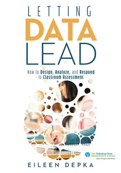 Letting Data Lead: How to Design, Analyze, and Respond to Classroom Assessment (Gain Actionable Insights Through Effective Assessment Methods and Data, Eileen Depka - Paperback - 9781947604193