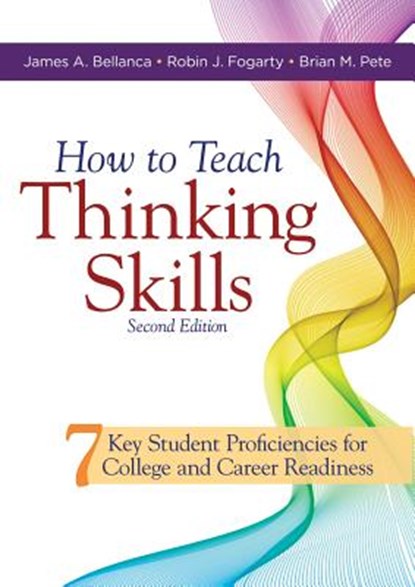 How to Teach Thinking Skills: Seven Key Student Proficiencies for College and Career Readiness (Teaching Thinking Skills for Student Success in a 21st, James A. Bellanca - Paperback - 9781947604896