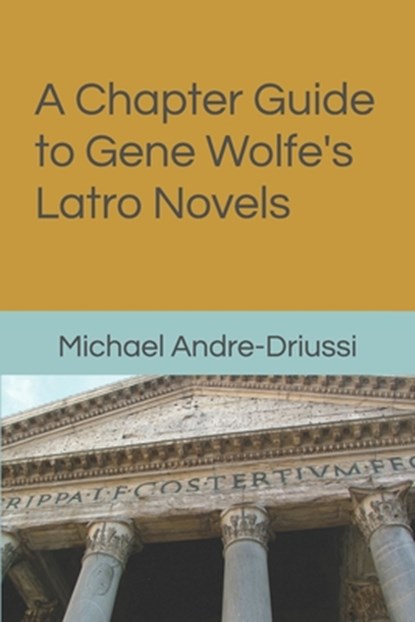 A Chapter Guide to Gene Wolfe's Latro Novels, Michael Andre-Driussi - Paperback - 9781947614192