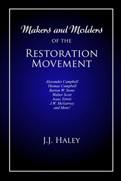 Makers and Molders of the Restoration Movement: Alexander Campbell, Thomas Campbell, Barton W. Stone, Walter Scott, Isaac Errett, J.W. Mcgarvey, and M, Bradley S. Cobb - Paperback - 9781947622456