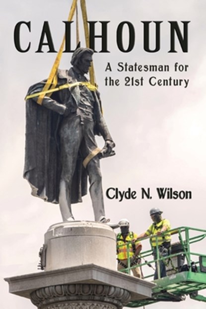 Calhoun: A Statesman for the 21st Century, Clyde N. Wilson - Paperback - 9781947660694