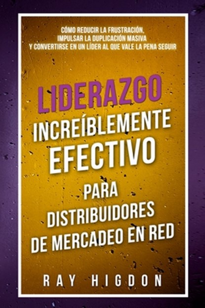 Liderazgo Increíblemente Efectivo Para Distribuidores de Mercadeo En Red: Cómo Reducir La Frustración, Impulsar La Duplicación Masiva Y Convertirse En, Ray Higdon - Paperback - 9781947814738
