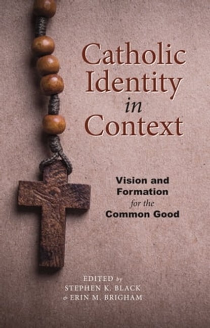 Catholic Identity in Context: Vision and Formation for the Common Good, Stephen K. Black ; Erin Brigham - Ebook - 9781947826984