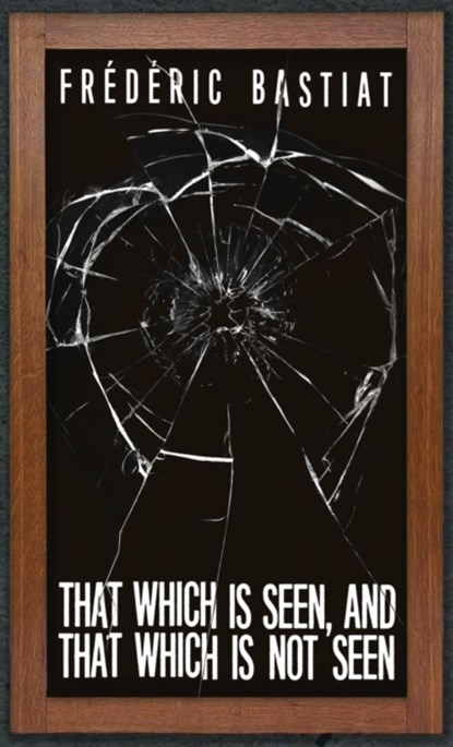 That Which is Seen, and That Which is Not Seen, Frederic Bastiat - Gebonden - 9781947844339