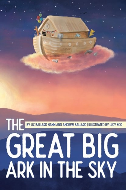 The Great Big Ark in the Sky, Liz Ballard Hamm ; Andrew Ballard - Gebonden - 9781947860247