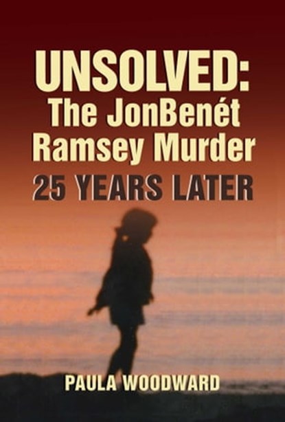 Unsolved: The JonBenét Ramsey Murder 25 Years Later, Paula Woodward - Ebook - 9781947951471