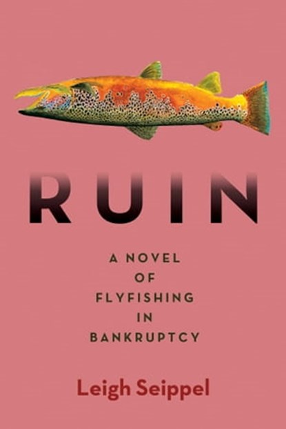 Ruin: A Novel of Flyfishing in Bankruptcy, Leigh Seippel - Ebook - 9781947951617