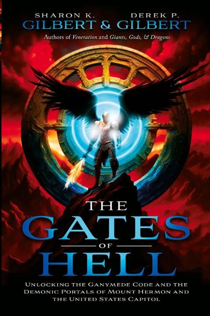 The Gates of Hell; Unlocking the Ganymede Code and the Demonic Portals of Mount Hermon and the United States Capitol, Derek Gilbert ; Sharon Gilbert - Paperback - 9781948014793