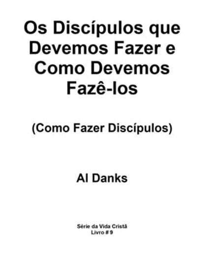 Os Discípulos que Devemos Fazer e Como Devemos Fazê-los, Al Danks - Ebook - 9781948081887