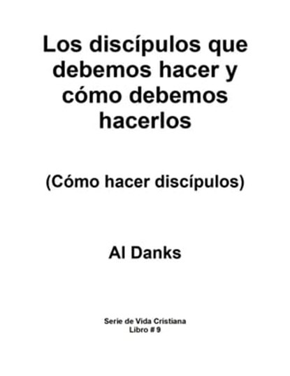Los discípulos que debemos hacer y cómo debemos hacerlos, Al Danks - Ebook - 9781948081917