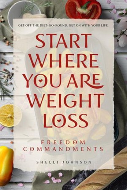 Start Where You Are Weight Loss Freedom Commandments, Shelli Johnson - Ebook - 9781948103015