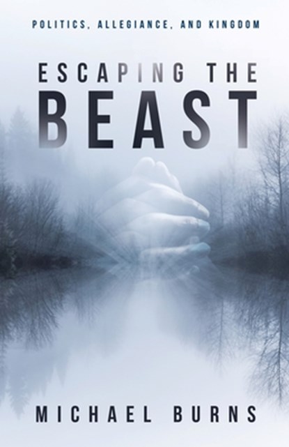 Escaping the Beast-Politics, Allegiance, and Kingdom, Michael Burns - Paperback - 9781948450997