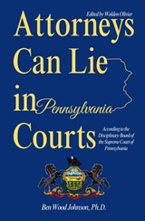 Attorneys Can Lie in Pennsylvania Courts: According to the Disciplinary Board of the Supreme Court of Pennsylvania - Wolden Olivier - 9781948600958