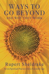 Ways to Go Beyond and Why They Work: Seven Spiritual Practices for a Scientific Age - Rupert Sheldrake - 9781948626125