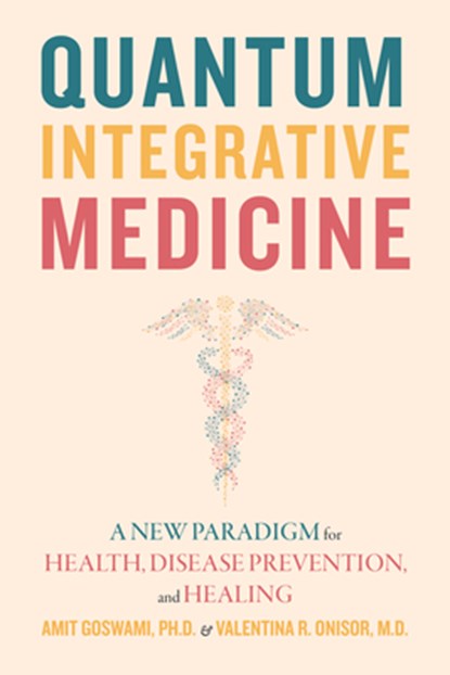 Quantum Integrative Medicine, Amit Goswami ; Valentina R. Onisor - Paperback - 9781948626873