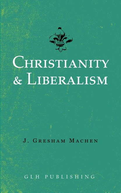 Christianity & Liberalism, J Gresham Machen - Paperback - 9781948648530