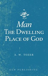Man-The Dwelling Place of God - A W Tozer - 9781948648660