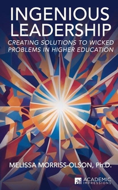 Ingenious Leadership: Creating Solutions to Wicked Problems in Higher Education, Melissa Morriss-Olson - Paperback - 9781948658263