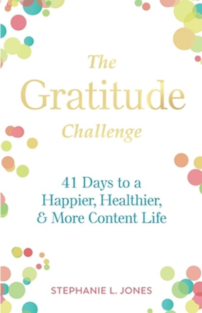 The Gratitude Challenge: 41 Days to Happier, Healthier, and More Content Life, Stephanie L. Jones - Paperback - 9781948693004