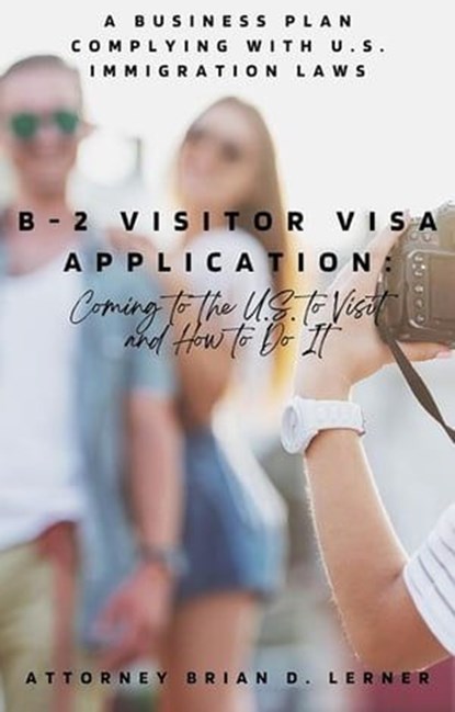 B-2 Visitor Visa Application: Coming to the U.S. to Visit and How to Do It, Brian D. Lerner - Ebook - 9781948774758