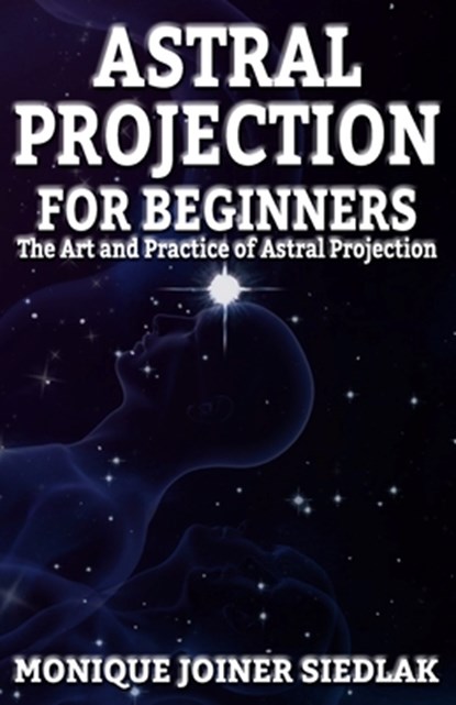 Astral Projection for Beginners, Monique Joiner Siedlak - Paperback - 9781948834445