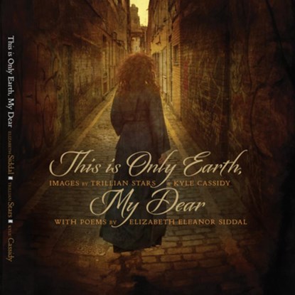 This Is Only Earth, My Dear: Images by Trillian Stars and Kyle Cassidy with Poems by Elizabeth Siddal, Kyle Cassidy - Gebonden - 9781948886475
