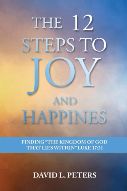 The 12 Steps to Joy and Happiness, David L Peters - Paperback - 9781948928090