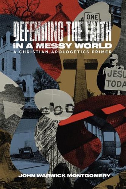 Defending the Faith in a Messy World: A Christian Apologetics Primer, John Warwick Montgomery - Paperback - 9781948969116