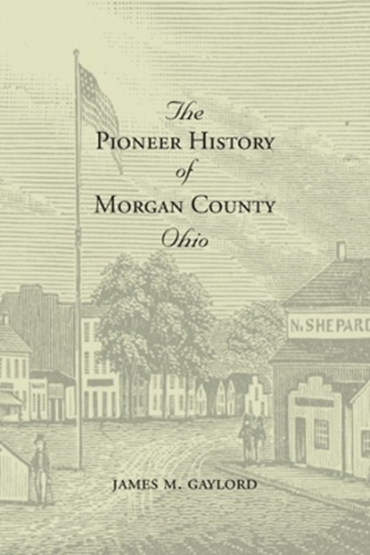 The Pioneer History of Morgan County Ohio, James M. Gaylord - Paperback - 9781948986298