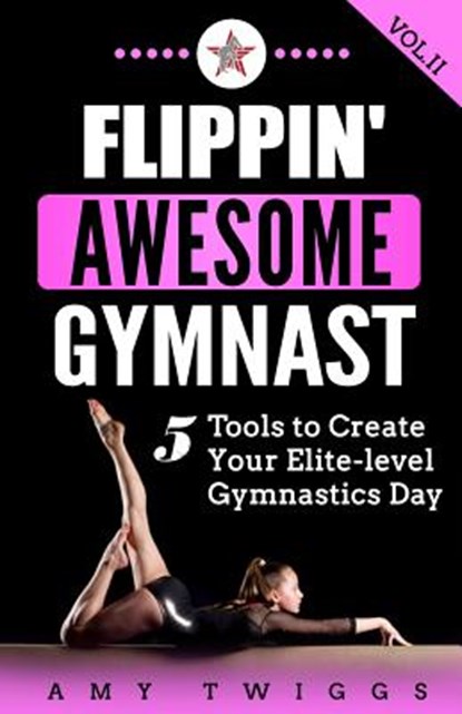 Flippin' Awesome Gymnast: 5 Tools to Create Your Elite-Level Gymnastics Day, Amy Twiggs - Paperback - 9781949015027