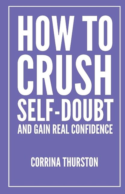 How To Crush Self-Doubt and Gain Real Confidence, Corrina Thurston - Paperback - 9781949066623