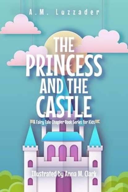 The Princess and the Castle: A Fairy Tale Chapter Book Series for Kids, A.M. Luzzader - Ebook - 9781949078459