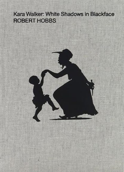 Kara Walker: White Shadows in Blackface, Robert Hobbs - Gebonden - 9781949172737